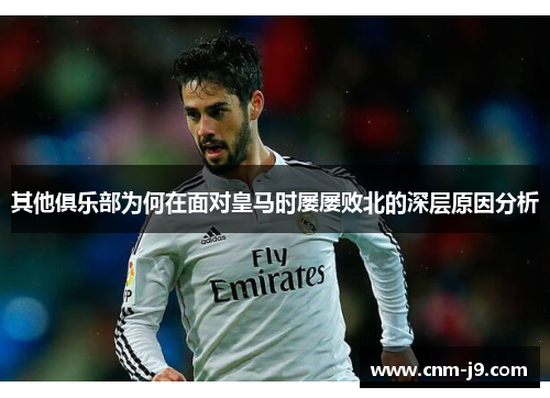其他俱乐部为何在面对皇马时屡屡败北的深层原因分析