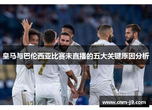 皇马与巴伦西亚比赛未直播的五大关键原因分析