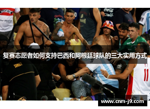 复赛志愿者如何支持巴西和阿根廷球队的三大实用方式