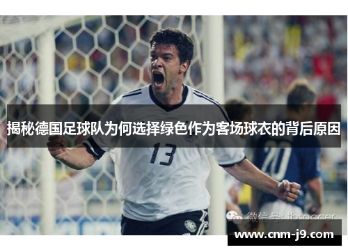 揭秘德国足球队为何选择绿色作为客场球衣的背后原因 揭秘德国足球队为何选择绿色作为客场球衣的背后原因