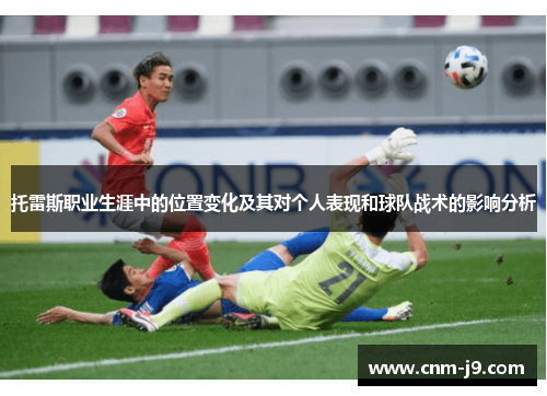 托雷斯职业生涯中的位置变化及其对个人表现和球队战术的影响分析