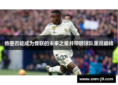 他是否能成为曼联的未来之星并带领球队重返巅峰