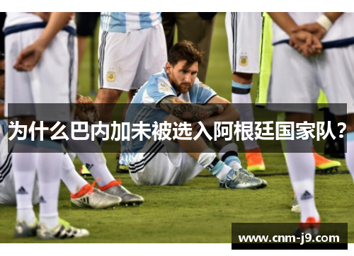 为什么巴内加未被选入阿根廷国家队？