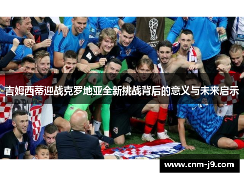 吉姆西蒂迎战克罗地亚全新挑战背后的意义与未来启示