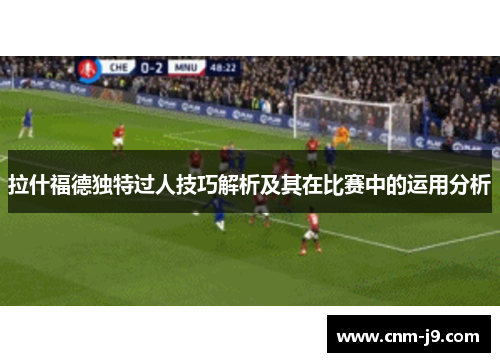 拉什福德独特过人技巧解析及其在比赛中的运用分析