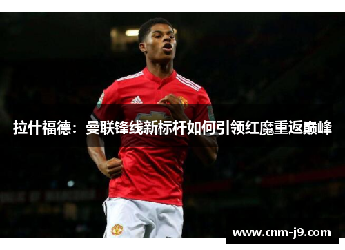 拉什福德：曼联锋线新标杆如何引领红魔重返巅峰