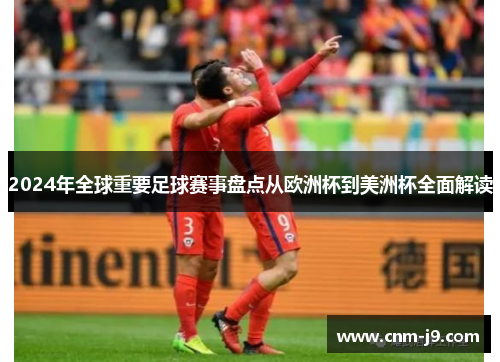 2024年全球重要足球赛事盘点从欧洲杯到美洲杯全面解读
