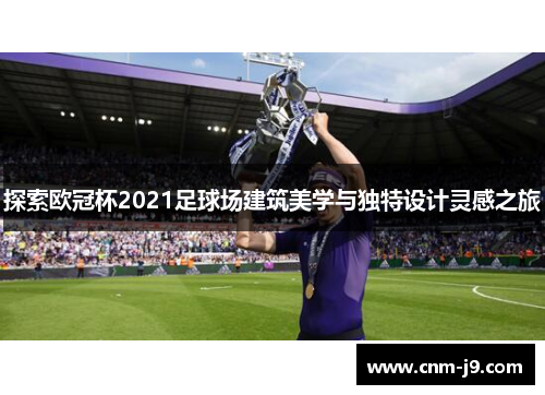 探索欧冠杯2021足球场建筑美学与独特设计灵感之旅