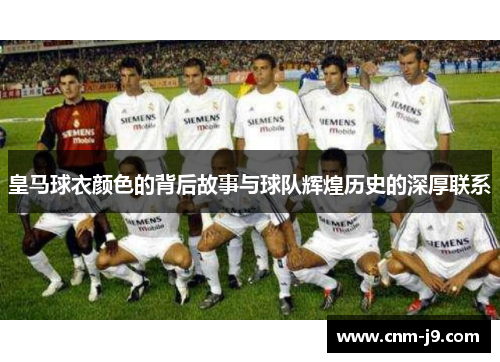 皇马球衣颜色的背后故事与球队辉煌历史的深厚联系