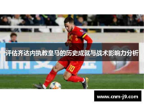 评估齐达内执教皇马的历史成就与战术影响力分析