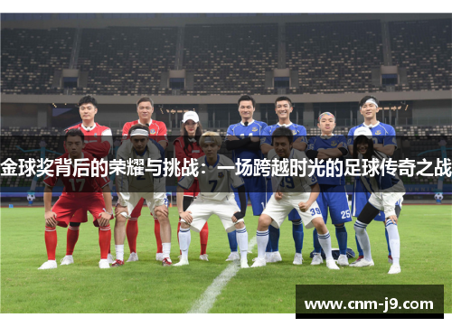 金球奖背后的荣耀与挑战：一场跨越时光的足球传奇之战