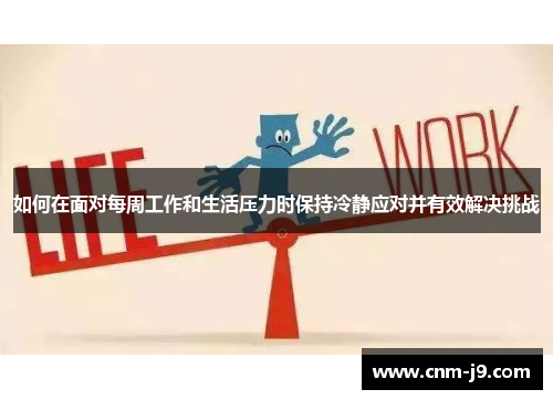 如何在面对每周工作和生活压力时保持冷静应对并有效解决挑战