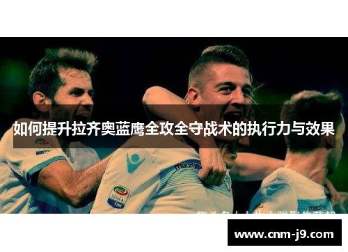 如何提升拉齐奥蓝鹰全攻全守战术的执行力与效果