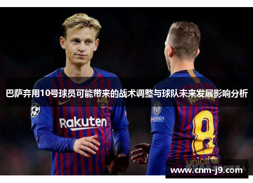巴萨弃用10号球员可能带来的战术调整与球队未来发展影响分析