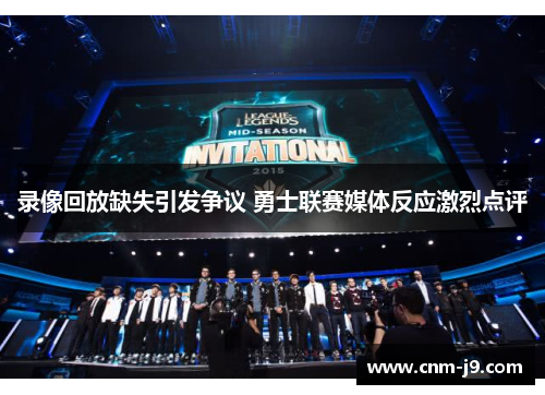 录像回放缺失引发争议 勇士联赛媒体反应激烈点评 录像回放缺失引发争议 勇士联赛媒体反应激烈点评