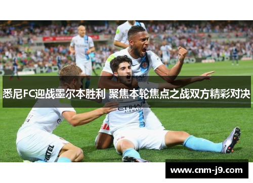 悉尼FC迎战墨尔本胜利 聚焦本轮焦点之战双方精彩对决 悉尼FC迎战墨尔本胜利 聚焦本轮焦点之战双方精彩对决