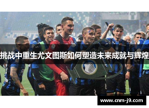 挑战中重生尤文图斯如何塑造未来成就与辉煌