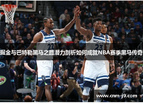 掘金与巴特勒黑马之路潜力剖析如何成就NBA赛季黑马传奇