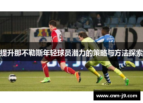 提升那不勒斯年轻球员潜力的策略与方法探索