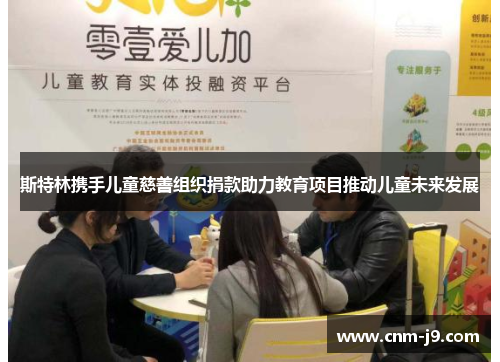 斯特林携手儿童慈善组织捐款助力教育项目推动儿童未来发展