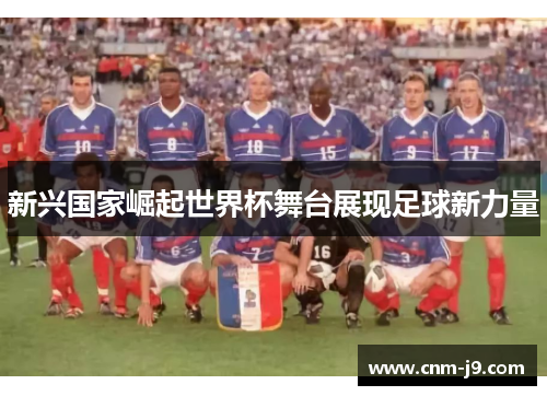 新兴国家崛起世界杯舞台展现足球新力量