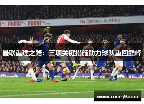 曼联重建之路：三项关键措施助力球队重回巅峰