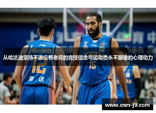 从哈达迪坚持不退役看老将的竞技信念与运动员永不服输的心理动力 从哈达迪坚持不退役看老将的竞技信念与运动员永不服输的心理动力