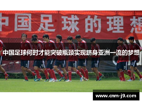 中国足球何时才能突破瓶颈实现跻身亚洲一流的梦想