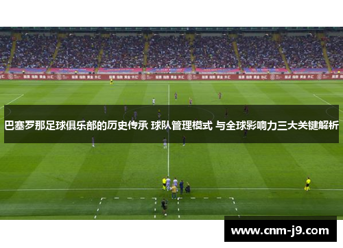 巴塞罗那足球俱乐部的历史传承 球队管理模式 与全球影响力三大关键解析 巴塞罗那足球俱乐部的历史传承 球队管理模式 与全球影响力三大关键解析