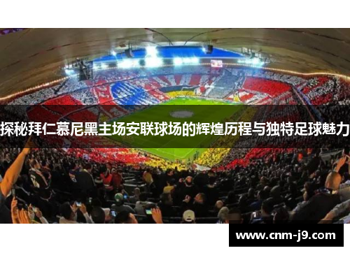 探秘拜仁慕尼黑主场安联球场的辉煌历程与独特足球魅力