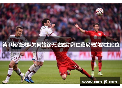 德甲其他球队为何始终无法撼动拜仁慕尼黑的霸主地位 德甲其他球队为何始终无法撼动拜仁慕尼黑的霸主地位