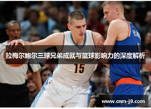 拉梅尔鲍尔三球兄弟成就与篮球影响力的深度解析 拉梅尔鲍尔三球兄弟成就与篮球影响力的深度解析