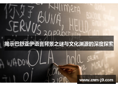 揭示巴舒亚伊语言背景之谜与文化渊源的深度探索 揭示巴舒亚伊语言背景之谜与文化渊源的深度探索