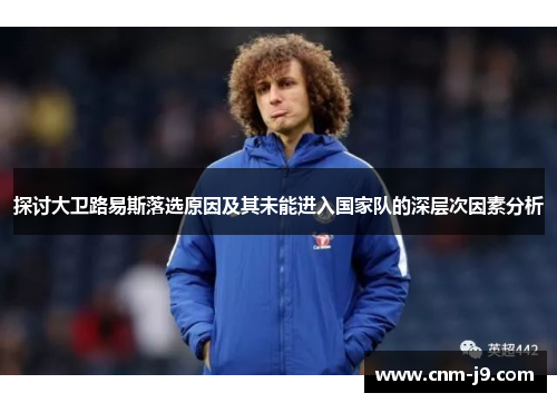 探讨大卫路易斯落选原因及其未能进入国家队的深层次因素分析 探讨大卫路易斯落选原因及其未能进入国家队的深层次因素分析
