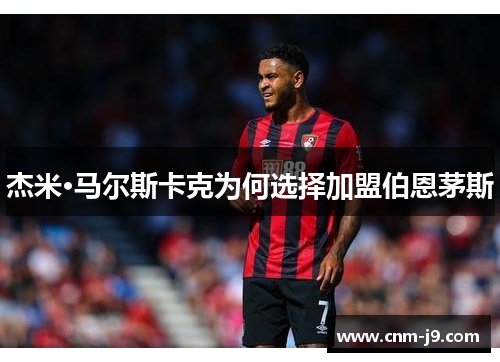 杰米·马尔斯卡克为何选择加盟伯恩茅斯 杰米·马尔斯卡克为何选择加盟伯恩茅斯