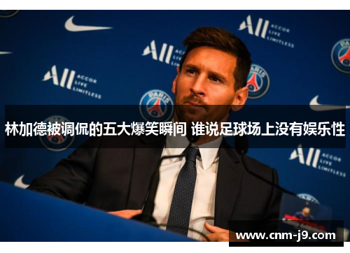 林加德被调侃的五大爆笑瞬间 谁说足球场上没有娱乐性 林加德被调侃的五大爆笑瞬间 谁说足球场上没有娱乐性
