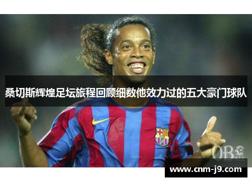 桑切斯辉煌足坛旅程回顾细数他效力过的五大豪门球队 桑切斯辉煌足坛旅程回顾细数他效力过的五大豪门球队