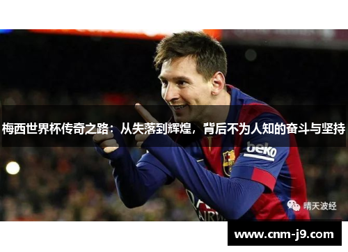 梅西世界杯传奇之路：从失落到辉煌，背后不为人知的奋斗与坚持