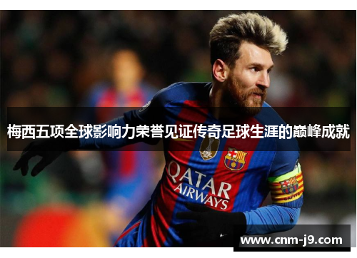 梅西五项全球影响力荣誉见证传奇足球生涯的巅峰成就 梅西五项全球影响力荣誉见证传奇足球生涯的巅峰成就