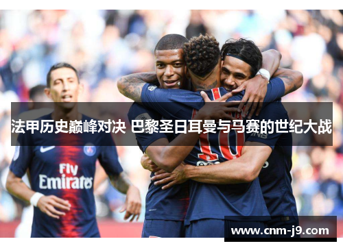 法甲历史巅峰对决 巴黎圣日耳曼与马赛的世纪大战