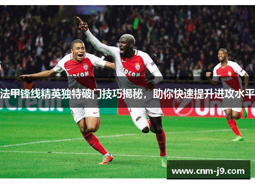 法甲锋线精英独特破门技巧揭秘，助你快速提升进攻水平