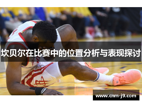 坎贝尔在比赛中的位置分析与表现探讨 坎贝尔在比赛中的位置分析与表现探讨