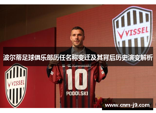 波尔蒂足球俱乐部历任名称变迁及其背后历史演变解析 波尔蒂足球俱乐部历任名称变迁及其背后历史演变解析