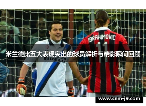米兰德比五大表现突出的球员解析与精彩瞬间回顾 米兰德比五大表现突出的球员解析与精彩瞬间回顾