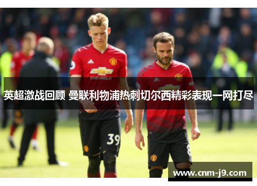 英超激战回顾 曼联利物浦热刺切尔西精彩表现一网打尽
