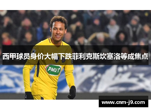 西甲球员身价大幅下跌菲利克斯坎塞洛等成焦点 西甲球员身价大幅下跌菲利克斯坎塞洛等成焦点
