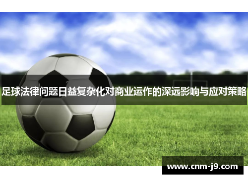 足球法律问题日益复杂化对商业运作的深远影响与应对策略 足球法律问题日益复杂化对商业运作的深远影响与应对策略