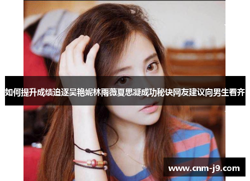 如何提升成绩追逐吴艳妮林雨薇夏思凝成功秘诀网友建议向男生看齐