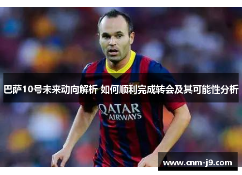 巴萨10号未来动向解析 如何顺利完成转会及其可能性分析 巴萨10号未来动向解析 如何顺利完成转会及其可能性分析