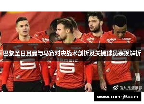 巴黎圣日耳曼与马赛对决战术剖析及关键球员表现解析